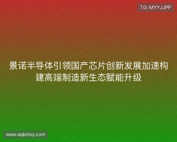景诺半导体引领国产芯片创新发展加速构建高端制造新生态赋能升级